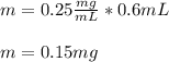 m=0.25\frac{mg}{mL}*0.6mL \\\\m=0.15mg