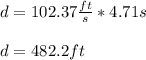 d=102.37\frac{ft}{s} *4.71s\\\\d=482.2ft