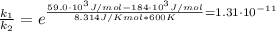 \frac{k_{1}}{k_{2}} = e^{\frac{59.0 \cdot 10^{3}J/mol - 184 \cdot 10^{3} J/mol}{8.314 J/Kmol*600 K} = 1.31 \cdot 10^{-11}