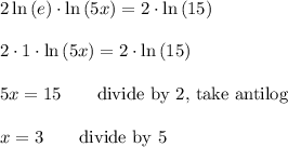 2\ln{(e)}\cdot\ln{(5x)}=2\cdot\ln{(15)}\\\\2\cdot1\cdot\ln{(5x)}=2\cdot\ln{(15)}\\\\5x=15 \qquad\text{divide by 2, take antilog}\\\\x=3 \qquad\text{divide by 5}