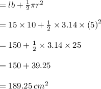= lb +  \frac{1}{2} \pi {r}^{2}  \\  \\ = 15 \times 10 +  \frac{1}{2}   \times 3.14 \times  {(5)}^{2}  \\  \\ = 150 +  \frac{1}{2}   \times 3.14 \times 25 \\  \\  = 150 + 39.25 \\  \\  = 189.25 \:  {cm}^{2}