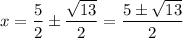 \displaystyle x=\frac{5}{2}\pm\frac{\sqrt{13}}{2}}=\frac{5\pm\sqrt{13}}{2}