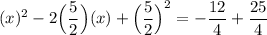 \displaystyle (x)^2-2\Big(\frac{5}{2} \Big)(x)+\Big(\frac{5}{2}\Big)^2=-\frac{12}{4}+\frac{25}{4}