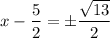 \displaystyle x-\frac{5}{2}=\pm\frac{\sqrt{13}}{2}