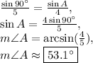 \frac{\sin 90^{\circ}}{5}=\frac{\sin A}{4},\\\sin A=\frac{4\sin 90^{\circ}}{5},\\m\angle A=\arcsin(\frac{4}{5}),\\m\angle A\approx \fbox{$53.1^{\circ}$}