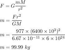 F=G\dfrac{mM}{r^2}\\\\m=\dfrac{Fr^2}{GM}\\\\m=\dfrac{977\times (6400\times 10^3)^2}{6.67\times 10^{-11}\times 6\times 10^{24}}\\\\m=99.99\ kg