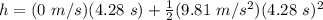 h = (0\ m/s)(4.28\ s) + \frac{1}{2}(9.81\ m/s^2)(4.28\ s)^{2}\\