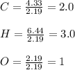 C=\frac{4.33}{2.19} =2.0\\\\H=\frac{6.44}{2.19} =3.0\\\\O=\frac{2.19}{2.19} =1