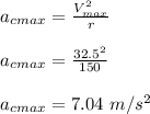 a_c_{max} = \frac{V_{max}^2}{r} \\\\a_c_{max} = \frac{32.5^2}{150} \\\\a_c_{max} = 7.04 \ m/s^2