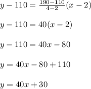 y-110=\frac{190-110}{4-2}(x-2)\\\\y-110=40(x-2)\\\\y-110=40x-80\\\\y=40x-80+110\\\\y=40x+30