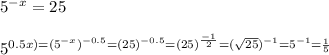 5^{-x}= 25\\\\5^{0.5x) = (5^{-x})^{-0.5}\\\\=(25)^{-0.5}\\\\=(25)^{\frac{-1}{2}}\\\\=(\sqrt{25})^{-1}\\\\=5^{-1}\\\\= \frac{1}{5}