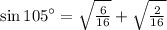 \sin 105^{\circ} = \sqrt{\frac{6}{16} }+\sqrt{\frac{2}{16} }