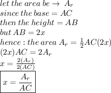 let \: the \: area \: be \to \: A_r \\  since \: the \: base =AC \\ then \: the \: height = AB \\ but \: AB = 2x \\ hence : the \: area \: A_r=  \frac{1}{2} AC(2x) \\ (2x)AC = 2A_r\\ x =  \frac{2(A_r)}{2(AC)}  \\  \boxed{x =  \frac{A_r}{AC}}