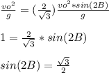 \frac{vo^{2} }{g} =(\frac{2}{\sqrt{3} }) \frac{vo^{2} *sin(2B)}{g}\\\\1= \frac{2 }{\sqrt{3}} *sin(2B)\\\\sin(2B)=\frac{\sqrt{3}}{2}\\\\