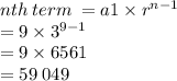 nth \: term \:  = a1 \times  {r}^{n - 1}  \\  = 9 \times  {3}^{9 - 1}  \\  = 9 \times 6561 \\  = 59 \: 049