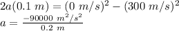 2a(0.1\ m) = (0\ m/s)^{2} - (300\ m/s)^{2}\\a = \frac{-90000\ m^{2}/s^{2}}{0.2\ m}\\\\