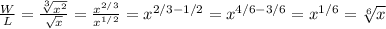 \frac{W}{L} = \frac{\sqrt[3]{x^2} }{\sqrt{x} }  = \frac{x^{2/3}}{x^{1/2}} = x^{2/3 - 1/2} = x^{4/6 - 3/6} = x^{1/6} = \sqrt[6]{x}