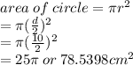 area \: of \: circle = \pi {r}^{2}  \\  = \pi( \frac{d}{2} )^{2}  \\  = \pi( \frac{10}{2} )^{2} \\  = 25\pi \: or \: 78.5398 {cm}^{2}