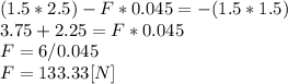 (1.5*2.5)-F*0.045=-(1.5*1.5)\\3.75+2.25=F*0.045\\F=6/0.045\\F=133.33[N]