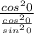 \frac{cos^20}{\frac{cos^20}{sin^20} }
