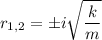 \displaystyle r_{1, 2} = \pm i\sqrt{\frac{k}{m}}
