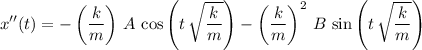 \displaystyle x^{\prime\prime}(t) = -\left(\frac{k}{m}\right)\, A\, \cos\left(t\, \sqrt{\frac{k}{m}}\right) - \left(\frac{k}{m}\right)^{2}\, B\, \sin\left(t\, \sqrt{\frac{k}{m}}\right)