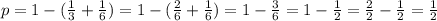 p = 1 - (\frac{1}{3} + \frac{1}{6}) = 1 - (\frac{2}{6}+\frac{1}{6}) = 1 - \frac{3}{6} = 1 - \frac{1}{2} = \frac{2}{2} - \frac{1}{2} = \frac{1}{2}