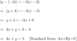 (y-(-4))=-3(x-3)\\\\\Rightarrow\ (y+4)=-3(x-3)\\\\\Rightarrow\ y+4=-3x+9\\\\\Rightarrow\ 3x+y=9-4\\\\\Rightarrow\ 3x+y=5\ \ \ \ [\text{Standard form: Ax+By=C}]