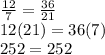 \frac{12}{7}  =  \frac{36}{21}  \\ 12(21) = 36(7) \\ 252 = 252