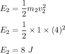 E_2=\dfrac{1}{2}m_2v_2^2\\\\E_2=\dfrac{1}{2}\times 1\times (4)^2\\\\E_2=8\ J