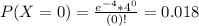 P(X = 0) = \frac{e^{-4}*4^{0}}{(0)!} = 0.018
