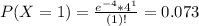 P(X = 1) = \frac{e^{-4}*4^{1}}{(1)!} = 0.073