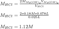 M_{HCl}=\frac{2M_{Mg(OH)_2}V_{Mg(OH)_2}}{V_{HCl}} \\\\M_{HCl}=\frac{2*0.18M*0.078L}{0.025L}\\\\M_{HCl} = 1.12M