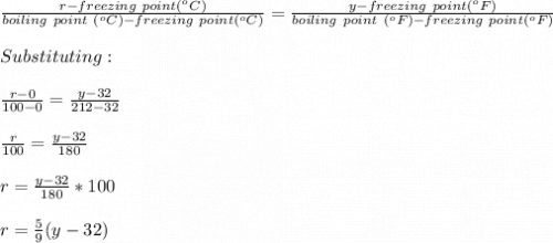 \frac{r-freezing\ point(^oC)}{boiling\ point\ (^oC)-freezing\ point(^oC)} =\frac{y-freezing\ point(^oF)}{boiling\ point\ (^oF)-freezing\ point(^oF)} \\\\Substituting:\\\\\frac{r-0}{100-0}=\frac{y-32}{212-32}\\\\\frac{r}{100} =\frac{y-32}{180}\\\\r=   \frac{y-32}{180}*100\\\\r=\frac{5}{9}(y-32)