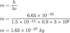 m=\dfrac{h}{\lambda v}\\\\m=\dfrac{6.63\times 10^{-34}}{1.5\times 10^{-15}\times 0.9\times 3\times 10^8}\\\\m=1.63\times 10^{-27}\ kg