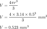 V = \dfrac{4 \pi r^3}{3}\\\\V = \dfrac{4\times 3.14 \times 0.5^3}{3}\ mm^3\\\\V = 0.523\  mm^3