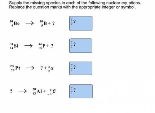 Identify the missing species in each nuclear equation. Replace the question marks with the appropria