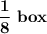 \mathbf{ \dfrac{1}{8} \ box}