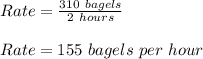 Rate = \frac{310 \  bagels}{2 \ hours}\\\\Rate = 155 \ bagels \ per \ hour