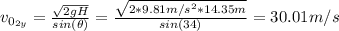 v_{0_{2y}}= \frac{\sqrt{2gH}}{sin(\theta)} = \frac{\sqrt{2*9.81 m/s^{2}*14.35 m}}{sin(34)} = 30.01 m/s