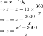 z=x+10y\\\Rightarrow z=x+10\times\dfrac{360}{x}\\\Rightarrow z=x+\dfrac{3600}{x}\\\Rightarrow z=\dfrac{x^2+3600}{x}