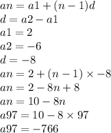 an = a1 + (n - 1)d \\ d = a2 - a1 \\ a1 = 2 \\ a2 =  - 6 \\ d =  - 8 \\ an = 2 + (n - 1) \times  - 8 \\ an = 2  - 8n + 8 \\ an = 10 - 8n \\ a97 = 10 - 8 \times 97 \\ a97 =  - 766