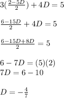 3(\frac{2-5D}{2}) + 4D = 5\\\\\frac{6-15D}{2} + 4D = 5\\\\\frac{6-15D+8D}{2} = 5\\\\6-7D = (5)(2)\\7D = 6-10\\\\D = -\frac{4}{7}