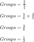 Groups = \frac{\frac{5}{6} }{\frac{5}{3} } \\\\Groups = \frac{5}{6} \times \frac{3}{5} \\\\Groups = \frac{3}{6} \\\\Groups = \frac{1}{2}
