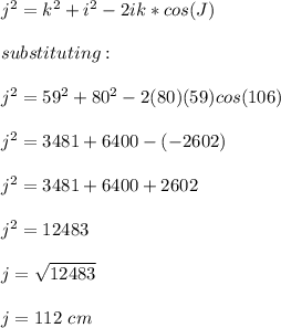 j^2=k^2+i^2-2ik*cos(J)\\\\substituting:\\\\j^2=59^2+80^2-2(80)(59)cos(106)\\\\j^2=3481+6400-(-2602)\\\\j^2=3481+6400+2602\\\\j^2=12483\\\\j=\sqrt{12483} \\\\j=112\ cm