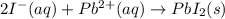 2I^-(aq)+Pb^{2+}(aq)\rightarrow PbI_2(s)