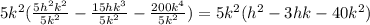 5k^2(\frac{5h^2k^2}{5k^2} - \frac{15hk^3}{5k^2} - \frac{200k^4}{5k^2}) = 5k^2(h^2 - 3hk - 40k^2)