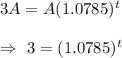 3A=A(1.0785)^t\\\\\Rightarrow\ 3=(1.0785)^t