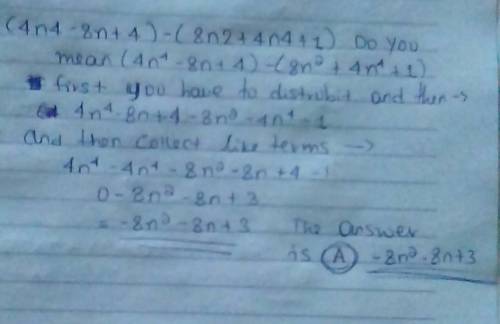 4.

Simplify the expression.
(4n4 - 8n + 4) - (8n2 + 4n4 + 1)
a) -8n2 - 8n +3
b) -7n2.8n + 3
c) -6n2