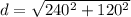 d = \sqrt{240^2 + 120^2}